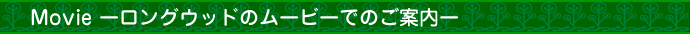 Movie -ロングウッドのムービーでのご案内
