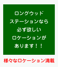 ロングウッドステーションなら必ず欲しいロケーションがあります！！ / 様々なロケーション満載